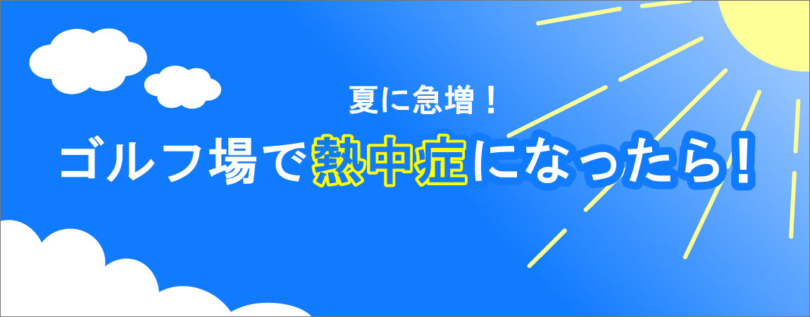 夏に急増！ゴルフ場で熱中症になったら！