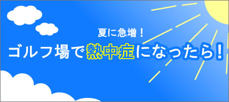 夏に急増！ゴルフ場で熱中症になったら！