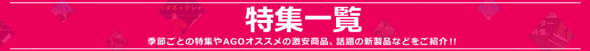 季節ごとの特集やAGOオススメの激安商品や話題の新製品などをご紹介!!　特集一覧はコチラ