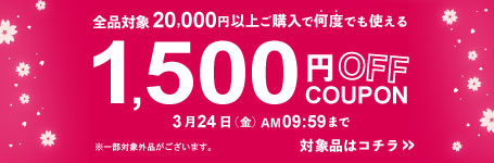 3/24 AM09:59まで配布！対象品を20,000円以上ご購入で何度でも使える1,500円OFFクーポン！